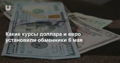 Какие курсы доллара и евро установили обменники 6 мая - news.tut.by
