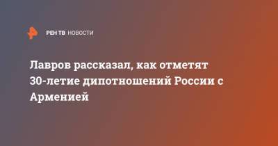 Сергей Лавров - Лавров рассказал, как отметят 30-летие дипотношений России с Арменией - ren.tv