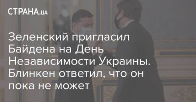 Джо Байден - Энтони Блинкеный - Зеленский пригласил Байдена на День Независимости Украины. Блинкен ответил, что он пока не может - strana.ua - Киев