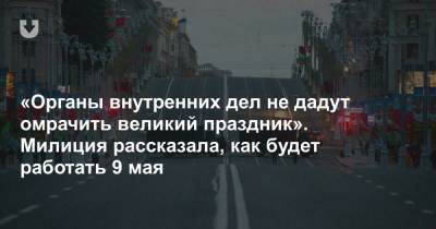 «Органы внутренних дел не дадут омрачить великий праздник». Милиция рассказала, как будет работать 9 мая - news.tut.by - Минск