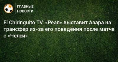 Эден Азар - El Chiringuito - El Chiringuito TV: «Реал» выставит Азара на трансфер из-за его поведения после матча с «Челси» - bombardir.ru