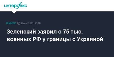 Владимир Зеленский - Энтони Блинкен - Энтони Блинкеный - Зеленский заявил о 75 тыс. военных РФ у границы с Украиной - interfax.ru - Москва - США - Украина - Киев - Крым