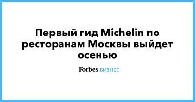 Наталья Сергунина - Первый гид Michelin по ресторанам Москвы выйдет осенью - forbes.ru - Москва