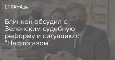 Владимир Зеленский - Энтони Блинкен - Блинкен обсудил с Зеленским судебную реформу и ситуацию с "Нафтогазом" - strana.ua - Киев