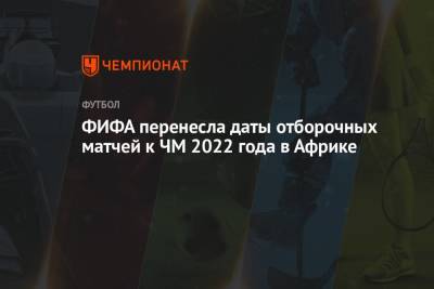 ФИФА перенесла даты отборочных матчей к ЧМ 2022 года в Африке - championat.com - Катар