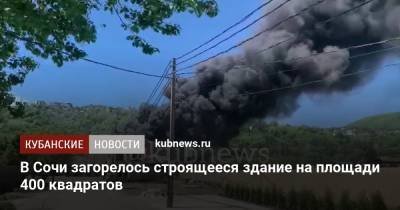 В Сочи загорелось строящееся здание на площади 400 квадратов - kubnews.ru - Сочи - Краснодарский край - Краснодар