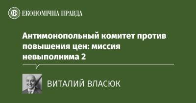 Антимонопольный комитет против повышения цен: миссия невыполнима 2 - epravda.com.ua