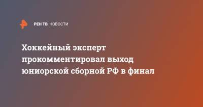 Хоккейный эксперт прокомментировал выход юниорской сборной РФ в финал - ren.tv - Финляндия - Канада
