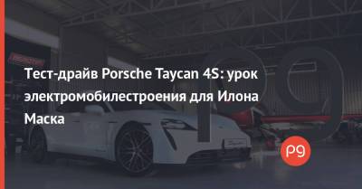 Илон Маск - Тест-драйв Porsche Taycan 4S: урок электромобилестроения для Илона Маска - thepage.ua - США