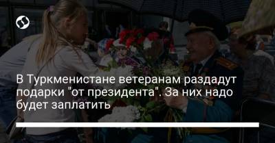 В Туркменистане ветеранам раздадут подарки "от президента". За них надо будет заплатить - liga.net - Туркмения