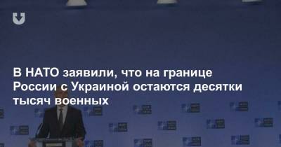 Владимир Зеленский - В НАТО заявили, что на границе России с Украиной остаются десятки тысяч военных - news.tut.by - Крым