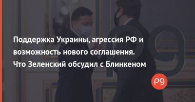 Владимир Зеленский - Энтони Блинкен - Поддержка Украины, агрессия РФ и возможность нового соглашения. Что Зеленский обсудил с Блинкеном - thepage.ua - Россия - США - Киев