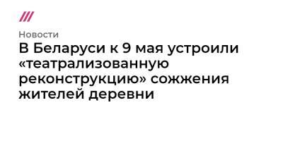 В Беларуси к 9 мая устроили «театрализованную реконструкцию» сожжения жителей деревни - tvrain.ru - Полоцк - район Докшицкий