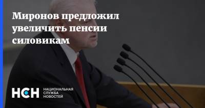 Сергей Миронов - Миронов предложил увеличить пенсии силовикам - nsn.fm