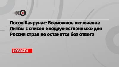 Владимир Путин - Посол Баярунас: Возможное включение Литвы с список «недружественных» для России стран не останется без ответа - echo.msk.ru - Москва - Литва