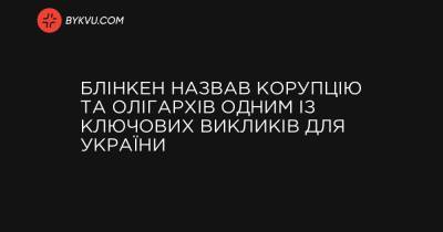 Блінкен назвав корупцію та олігархів одним із ключових викликів для України - bykvu.com - Росія