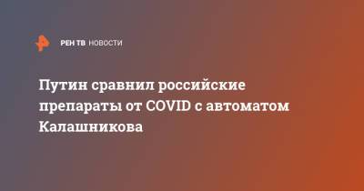 Владимир Путин - Путин сравнил российские препараты от COVID с автоматом Калашникова - ren.tv - Новосибирск