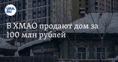 В ХМАО продают дом за 100 млн рублей - ura.news - Югра - Нижневартовск
