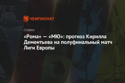 Ульяна-Гуннар Сульшер - Жозе Моуринью - Кирилл Дементьев - «Рома» — «МЮ»: прогноз Кирилла Дементьева на полуфинальный матч Лиги Европы - championat.com - Рим