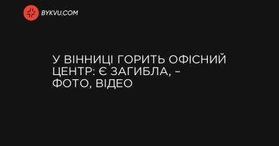 У Вінниці горить офісний центр: є загибла, – фото, відео - bykvu.com - Украина - місто Вінниця