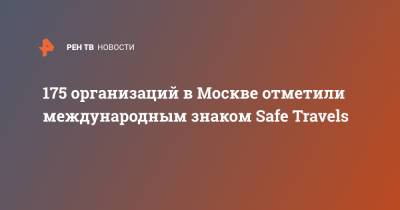 Наталья Сергунина - 175 организаций в Москве отметили международным знаком Safe Travels - ren.tv - Москва - Москва