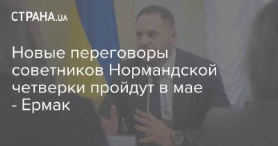 Андрей Ермак - Новые переговоры советников Нормандской четверки пройдут в мае - Ермак - strana.ua - Донбасс