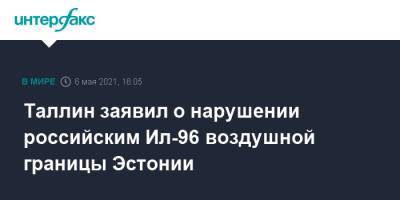 Таллин заявил о нарушении российским Ил-96 воздушной границы Эстонии - interfax.ru - Москва - Эстония