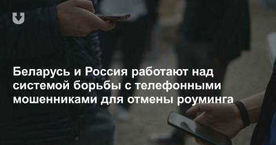 Беларусь и Россия работают над системой борьбы с телефонными мошенниками для отмены роуминга - news.tut.by