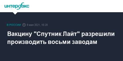 Вакцину "Спутник Лайт" разрешили производить восьми заводам - interfax.ru - Москва