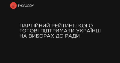 Партійний рейтинг: кого готові підтримати українці на виборах до Ради - bykvu.com - Украина