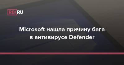 Microsoft нашла причину бага в антивирусе Defender - rb.ru - Microsoft