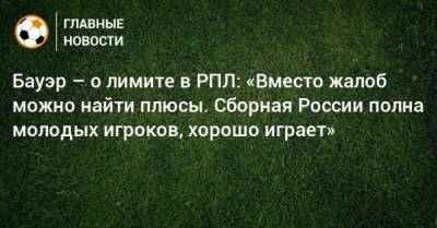 Бауэр – о лимите в РПЛ: «Вместо жалоб можно найти плюсы. Сборная России полна молодых игроков, хорошо играет» - bombardir.ru - Англия - Уфа