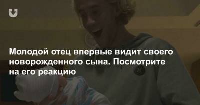 Молодой отец впервые видит своего новорожденного сына. Посмотрите на его реакцию - news.tut.by