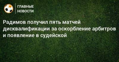 Владислав Радимов - Радимов получил пять матчей дисквалификации за оскорбление арбитров и появление в судейской - bombardir.ru - Тверь
