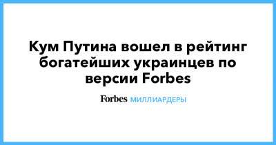 Владимир Путин - Виктор Медведчук - Кум Путина вошел в рейтинг богатейших украинцев по версии Forbes - forbes.ru - Украина