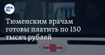 Тюменским врачам готовы платить по 150 тысяч рублей. Причина — в острой нехватке сотрудников - ura.news - Тюмень - Тюменская обл.