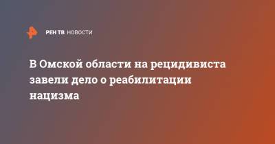 В Омской области на рецидивиста завели дело о реабилитации нацизма - ren.tv - Омская обл.