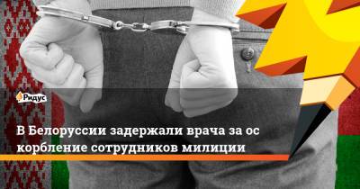 ВБелоруссии задержали врача заоскорбление сотрудников милиции - ridus.ru - Норильск