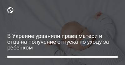 Владимир Зеленский - В Украине уравняли права матери и отца на получение отпуска по уходу за ребенком - liga.net