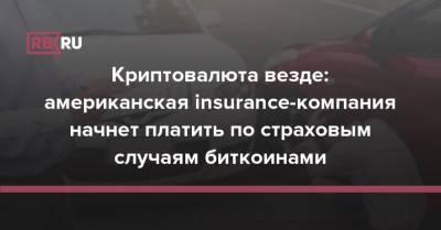 Криптовалюта везде: американская insurance-компания начнет платить по страховым случаям биткоинами - rb.ru - США