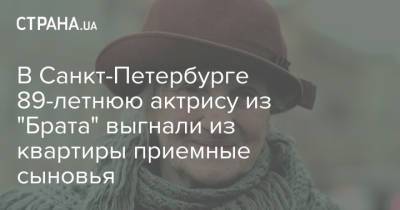 В Санкт-Петербурге 89-летнюю актрису из "Брата" выгнали из квартиры приемные сыновья - strana.ua - Россия - Санкт-Петербург