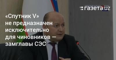 «Спутник V» не предназначен исключительно для чиновников — замглавы СЭС - gazeta.uz - Узбекистан - Ташкент