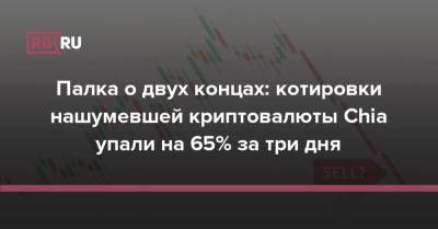 Палка о двух концах: котировки нашумевшей криптовалюты Chia упали на 65% за три дня - rb.ru