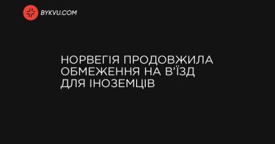 Норвегія продовжила обмеження на в’їзд для іноземців - bykvu.com - Норвегія