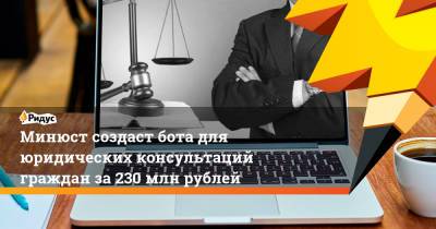Минюст создаст бота для юридических консультаций граждан за230 млн рублей - ridus.ru
