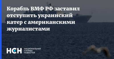 Корабль ВМФ РФ заставил отступить украинский катер с американскими журналистами - nsn.fm - Украина