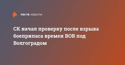 СК начал проверку после взрыва боеприпаса времен ВОВ под Волгоградом - ren.tv - Волгоград - Волгоградская обл.
