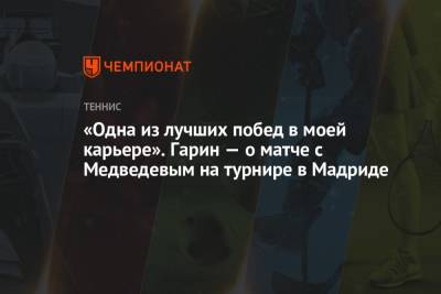 Даниил Медведев - Кристьян Гарин - «Одна из лучших побед в моей карьере». Гарин — о матче с Медведевым на турнире в Мадриде - championat.com - Мадрид - Чили