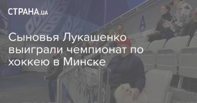 Николай Лукашенко - Виктор Лукашенко - Сыновья Лукашенко выиграли чемпионат по хоккею в Минске - strana.ua - Украина - Минск
