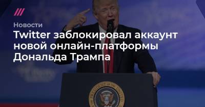 Дональд Трамп - Donald J.Trump - Twitter заблокировал аккаунт новой онлайн-платформы Дональда Трампа - tvrain.ru - Twitter